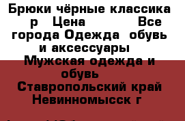 Брюки чёрные классика -46р › Цена ­ 1 300 - Все города Одежда, обувь и аксессуары » Мужская одежда и обувь   . Ставропольский край,Невинномысск г.